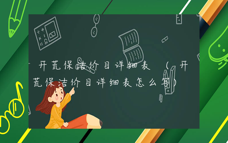 开荒保洁价目详细表 (开荒保洁价目详细表怎么写)